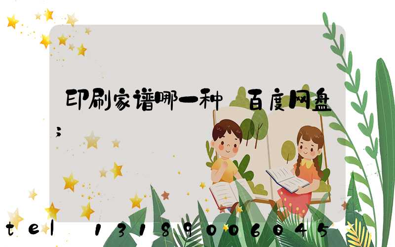 印刷家谱哪一种 百度网盘